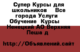 Супер-Курсы для школьников  - Все города Услуги » Обучение. Курсы   . Ненецкий АО,Верхняя Пеша д.